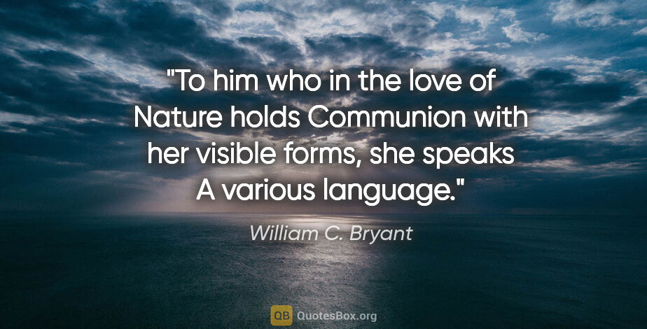 William C. Bryant quote: "To him who in the love of Nature holds Communion with her..."