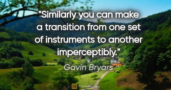 Gavin Bryars quote: "Similarly you can make a transition from one set of..."