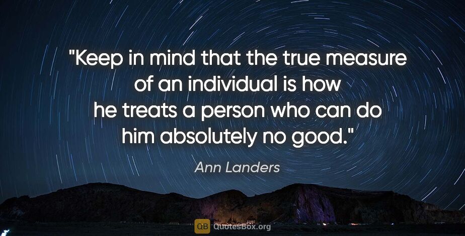 Ann Landers quote: "Keep in mind that the true measure of an individual is how he..."