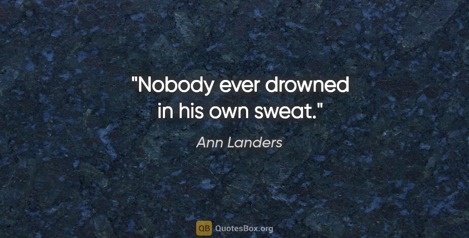 Ann Landers quote: "Nobody ever drowned in his own sweat."