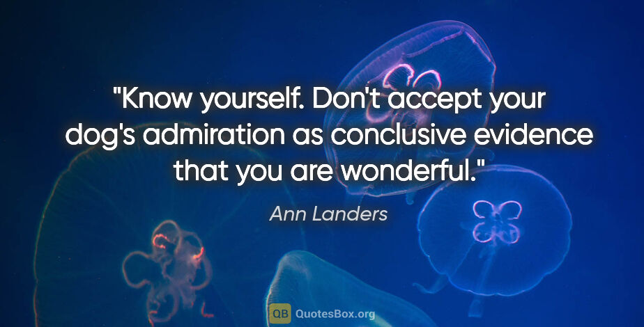 Ann Landers quote: "Know yourself. Don't accept your dog's admiration as..."