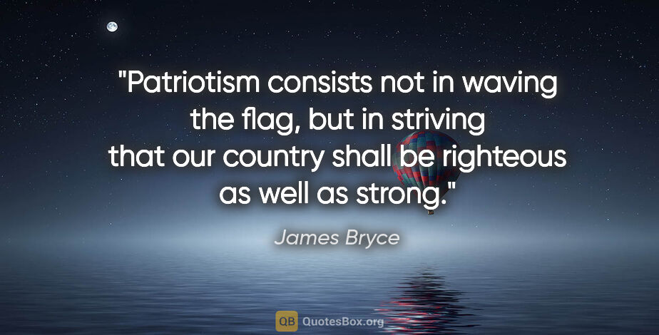 James Bryce quote: "Patriotism consists not in waving the flag, but in striving..."