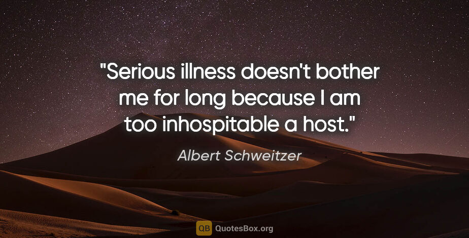 Albert Schweitzer quote: "Serious illness doesn't bother me for long because I am too..."