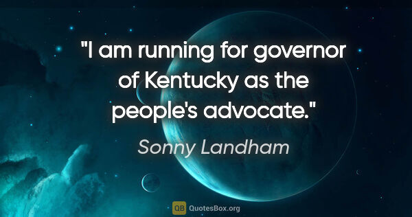 Sonny Landham quote: "I am running for governor of Kentucky as the people's advocate."