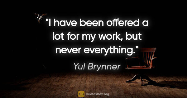 Yul Brynner quote: "I have been offered a lot for my work, but never everything."