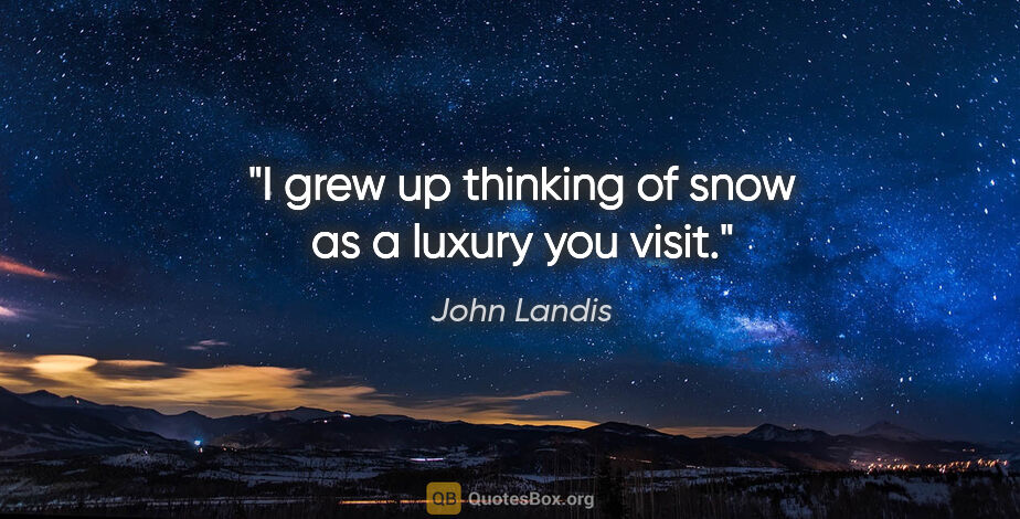 John Landis quote: "I grew up thinking of snow as a luxury you visit."