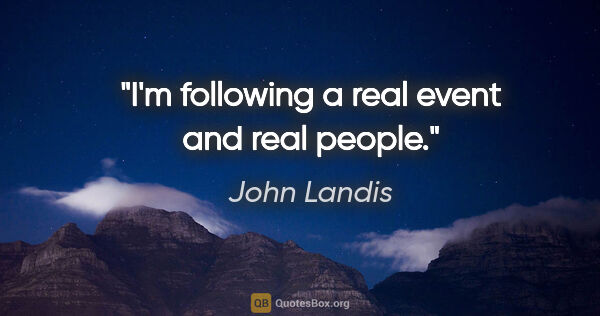 John Landis quote: "I'm following a real event and real people."