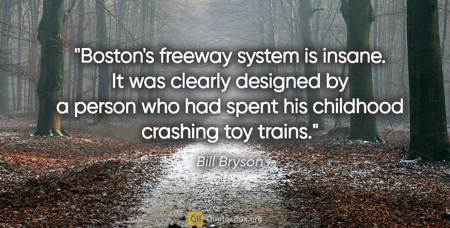 Bill Bryson quote: "Boston's freeway system is insane. It was clearly designed by..."