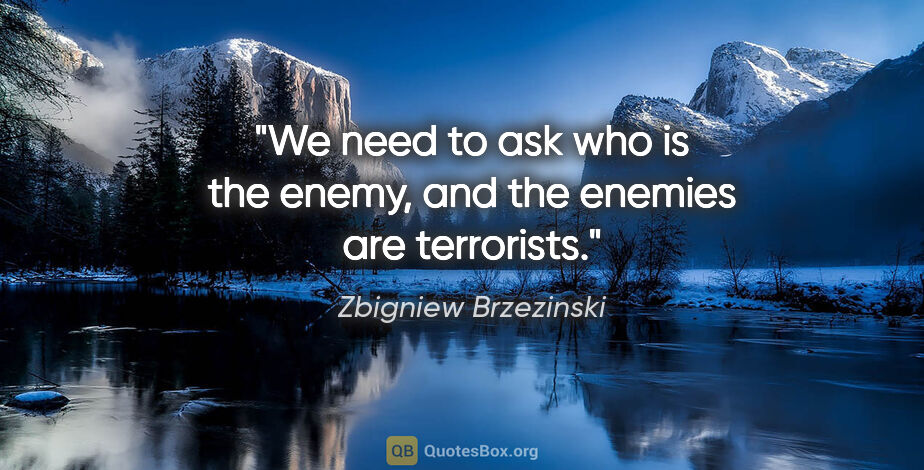 Zbigniew Brzezinski quote: "We need to ask who is the enemy, and the enemies are terrorists."