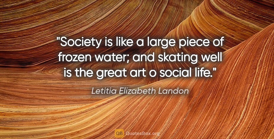 Letitia Elizabeth Landon quote: "Society is like a large piece of frozen water; and skating..."