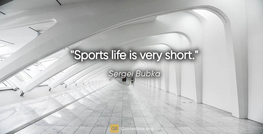 Sergei Bubka quote: "Sports life is very short."