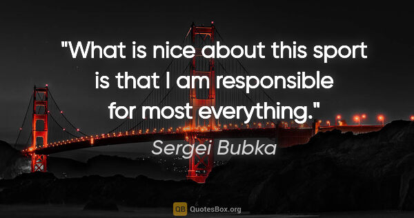 Sergei Bubka quote: "What is nice about this sport is that I am responsible for..."