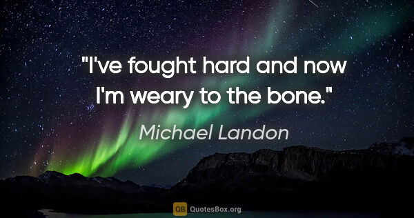 Michael Landon quote: "I've fought hard and now I'm weary to the bone."