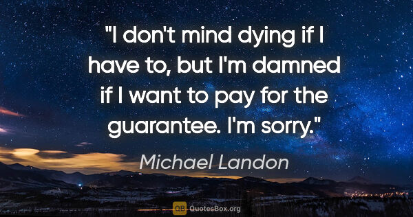 Michael Landon quote: "I don't mind dying if I have to, but I'm damned if I want to..."