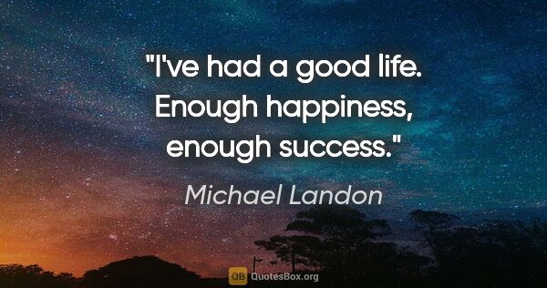 Michael Landon quote: "I've had a good life. Enough happiness, enough success."