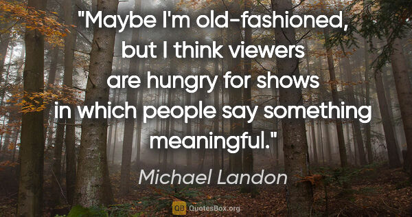 Michael Landon quote: "Maybe I'm old-fashioned, but I think viewers are hungry for..."