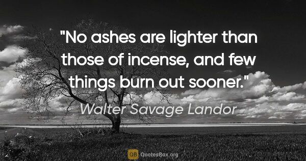 Walter Savage Landor quote: "No ashes are lighter than those of incense, and few things..."