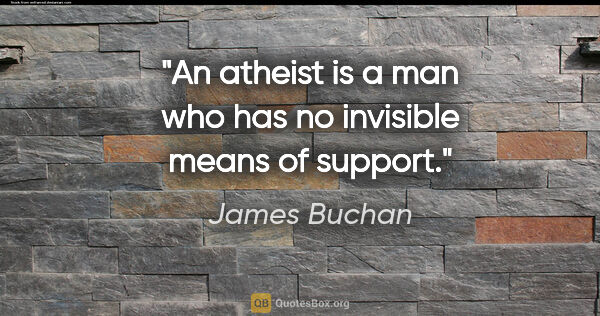 James Buchan quote: "An atheist is a man who has no invisible means of support."