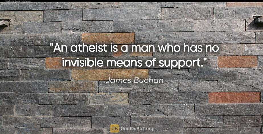 James Buchan quote: "An atheist is a man who has no invisible means of support."