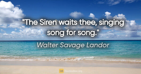 Walter Savage Landor quote: "The Siren waits thee, singing song for song."