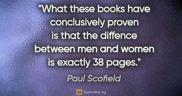 Paul Scofield quote: "What these books have conclusively proven is that the diffence..."