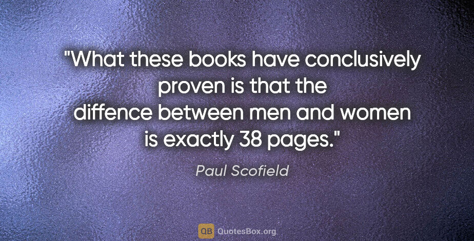 Paul Scofield quote: "What these books have conclusively proven is that the diffence..."