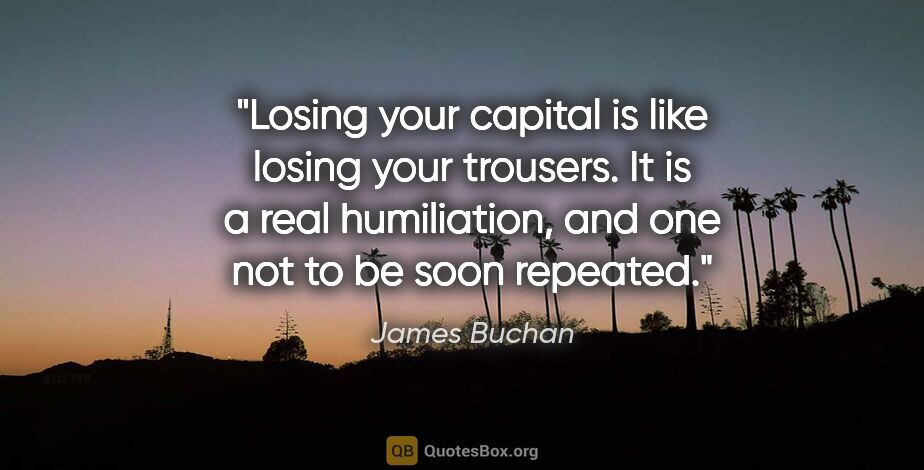 James Buchan quote: "Losing your capital is like losing your trousers. It is a real..."