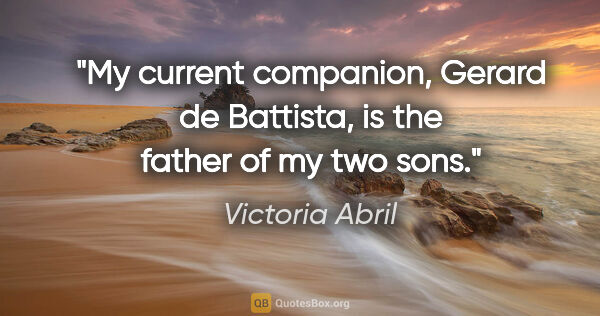 Victoria Abril quote: "My current companion, Gerard de Battista, is the father of my..."