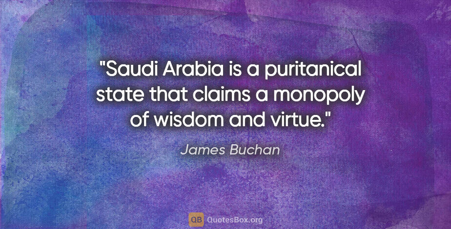 James Buchan quote: "Saudi Arabia is a puritanical state that claims a monopoly of..."