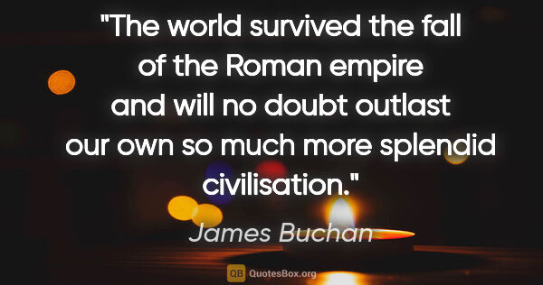 James Buchan quote: "The world survived the fall of the Roman empire and will no..."