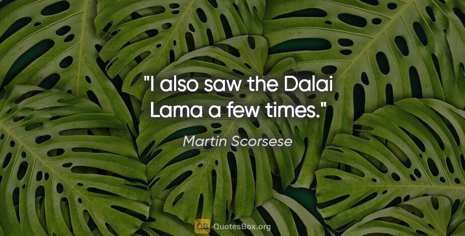 Martin Scorsese quote: "I also saw the Dalai Lama a few times."