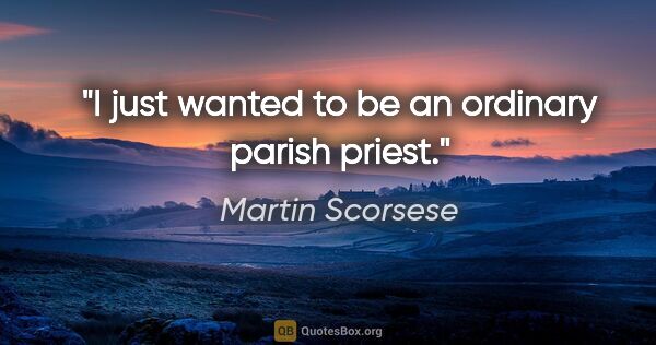 Martin Scorsese quote: "I just wanted to be an ordinary parish priest."