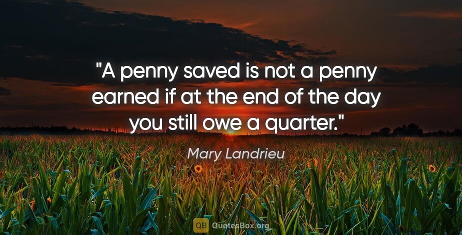 Mary Landrieu quote: "A penny saved is not a penny earned if at the end of the day..."