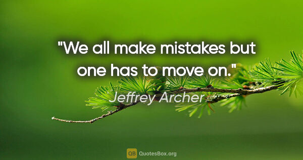 Jeffrey Archer quote: "We all make mistakes but one has to move on."
