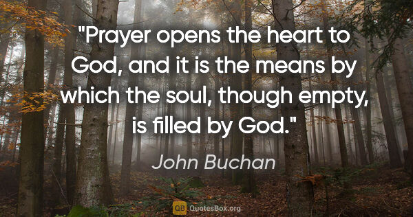John Buchan quote: "Prayer opens the heart to God, and it is the means by which..."