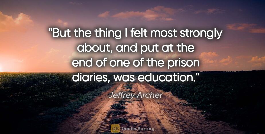 Jeffrey Archer quote: "But the thing I felt most strongly about, and put at the end..."