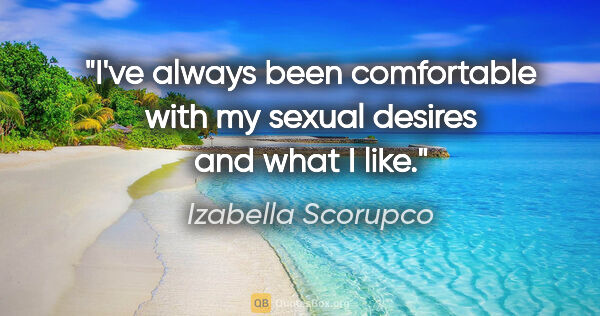 Izabella Scorupco quote: "I've always been comfortable with my sexual desires and what I..."