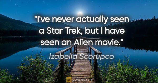 Izabella Scorupco quote: "I've never actually seen a Star Trek, but I have seen an Alien..."