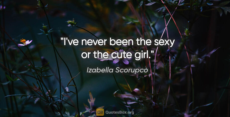 Izabella Scorupco quote: "I've never been the sexy or the cute girl."