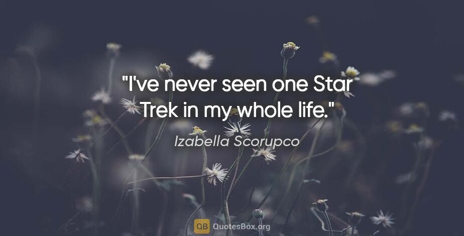 Izabella Scorupco quote: "I've never seen one Star Trek in my whole life."