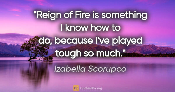 Izabella Scorupco quote: "Reign of Fire is something I know how to do, because I've..."