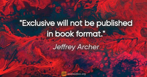 Jeffrey Archer quote: "Exclusive will not be published in book format."