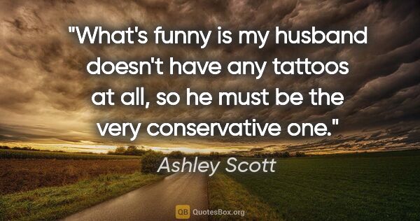 Ashley Scott quote: "What's funny is my husband doesn't have any tattoos at all, so..."
