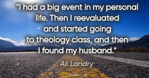 Ali Landry quote: "I had a big event in my personal life. Then I reevaluated and..."
