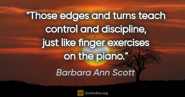 Barbara Ann Scott quote: "Those edges and turns teach control and discipline, just like..."