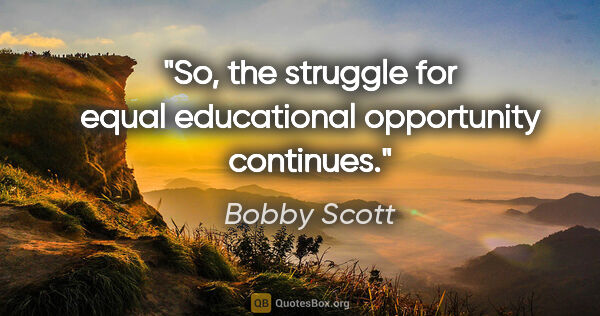 Bobby Scott quote: "So, the struggle for equal educational opportunity continues."