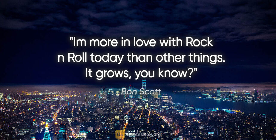 Bon Scott quote: "Im more in love with Rock n Roll today than other things. It..."