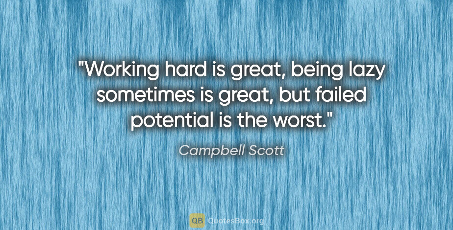 Campbell Scott quote: "Working hard is great, being lazy sometimes is great, but..."