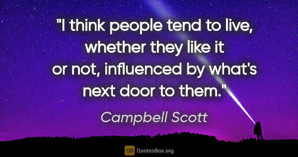 Campbell Scott quote: "I think people tend to live, whether they like it or not,..."