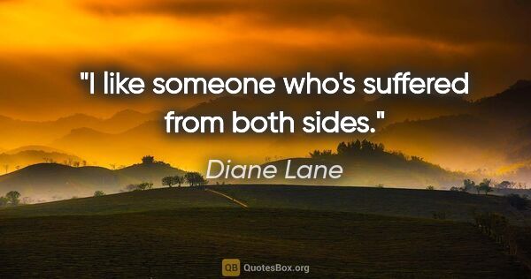 Diane Lane quote: "I like someone who's suffered from both sides."